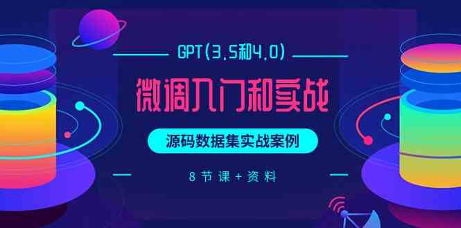 （9909期）GPT(3.5和4.0)微调入门和实战，源码数据集实战案例（8节课+资料）-云壹网创