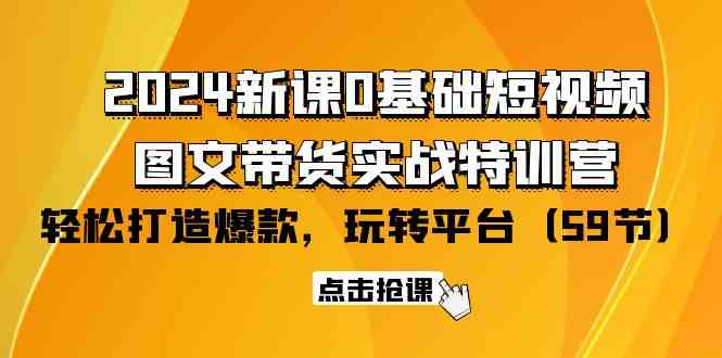 （9911期）2024新课0基础短视频+图文带货实战特训营：玩转平台，轻松打造爆款（59节）-云壹网创