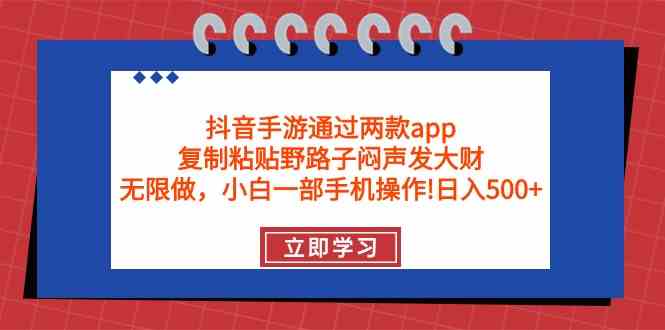 （9912期）抖音手游通过两款app，复制粘贴野路子闷声发大财，无限做 一部手机日入500+-云壹网创
