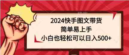 (9958期)2024快手图文带货,简单易上手,小白也轻松可以日入500+-云壹网创