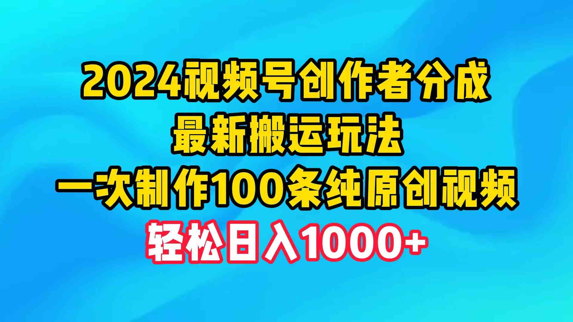 （9989期）2024视频号创作者分成，最新搬运玩法，一次制作100条纯原创视频，日入1000+-云壹网创