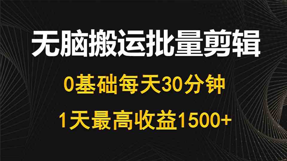 （10008期）每天30分钟，0基础无脑搬运批量剪辑，1天最高收益1500+-云壹网创