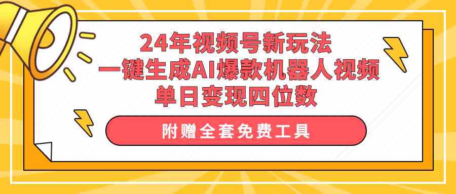 （10024期）24年视频号新玩法 一键生成AI爆款机器人视频，单日轻松变现四位数-云壹网创