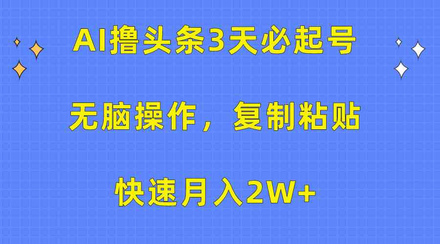 （10043期）AI撸头条3天必起号，无脑操作3分钟1条，复制粘贴快速月入2W+-云壹网创