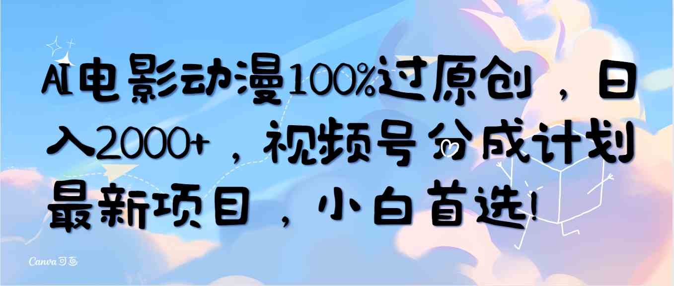 （10052期）AI电影动漫100%过原创，日入2000+，视频号分成计划最新项目，小白首选！-云壹网创