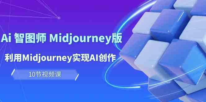 (10066期)玩赚Ai 智图师 Midjourney版:利用Midjourney实现AI创作及变现(10节课)-云壹网创