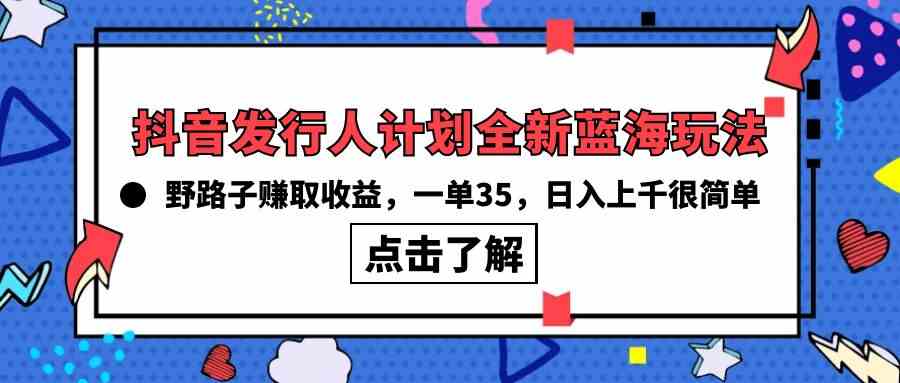 （10067期）抖音发行人计划全新蓝海玩法，野路子赚取收益，一单35，日入上千很简单!-云壹网创