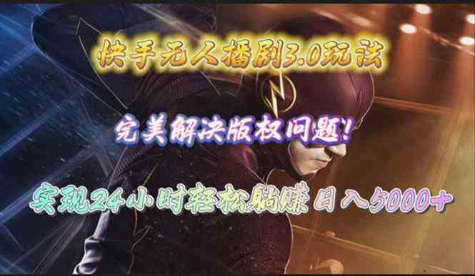 （10077期）快手无人播剧3.0玩法，完美解决版权问题，实现24小时轻松躺赚日入5000+-云壹网创