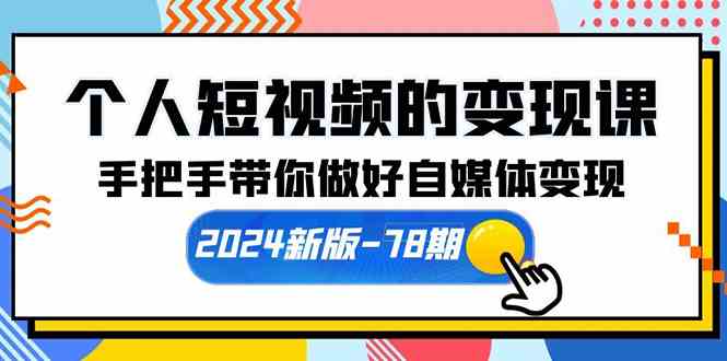 （10079期）个人短视频的变现课【2024新版-78期】手把手带你做好自媒体变现（61节课）-云壹网创