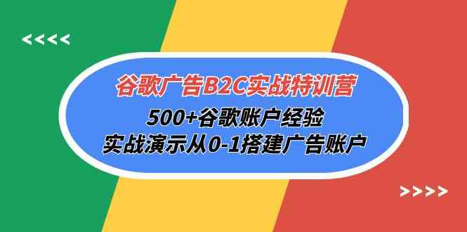 （10096期）谷歌广告B2C实战特训营，500+谷歌账户经验，实战演示从0-1搭建广告账户-云壹网创