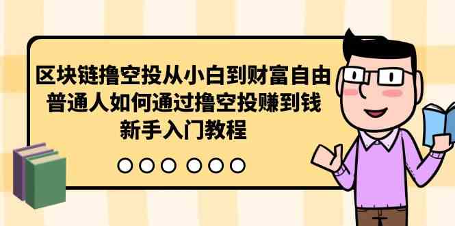 （10098期）区块链撸空投从小白到财富自由，普通人如何通过撸空投赚钱，新手入门教程-云壹网创