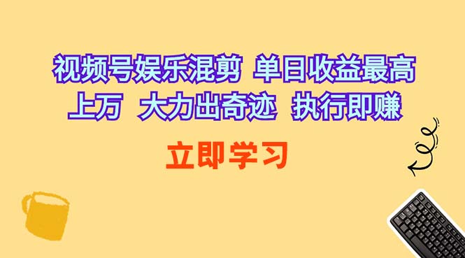 （10122期）视频号娱乐混剪  单日收益最高上万   大力出奇迹   执行即赚-云壹网创