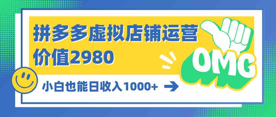 （10120期）拼多多虚拟店铺运营：小白也能日收入1000+-云壹网创