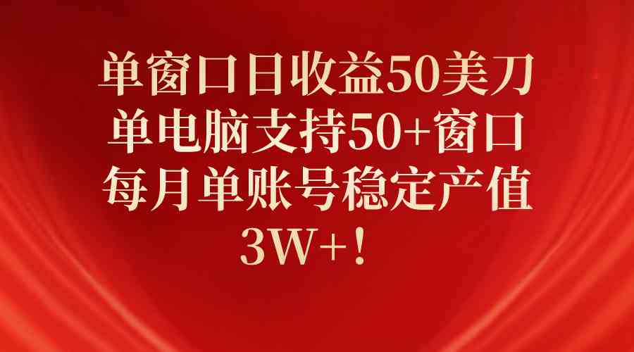 （10144期）单窗口日收益50美刀，单电脑支持50+窗口，每月单账号稳定产值3W+！-云壹网创