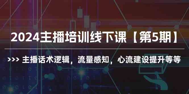 （10161期）2024主播培训线下课【第5期】主播话术逻辑，流量感知，心流建设提升等等-云壹网创