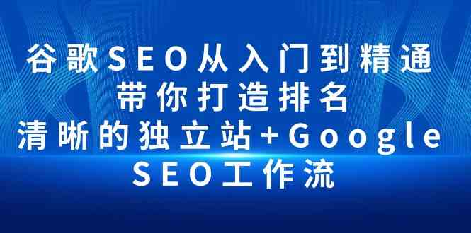 （10169期）谷歌SEO从入门到精通 带你打造排名 清晰的独立站+Google SEO工作流-云壹网创