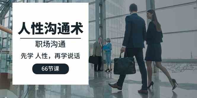 (10183期)人性 沟通术:职场沟通,先学 人性,再学说话(66节课)-云壹网创