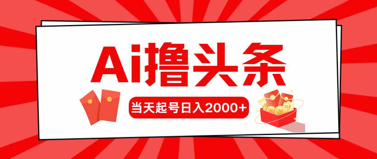 （10191期）Ai撸头条，当天起号，第二天见收益，日入2000+-云壹网创