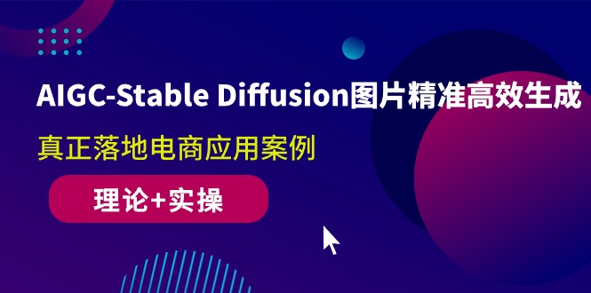 （10208期）AIGC-Stable Diffusion图片精准高效生成 真正落地电商应用案例(理论+实操)-云壹网创