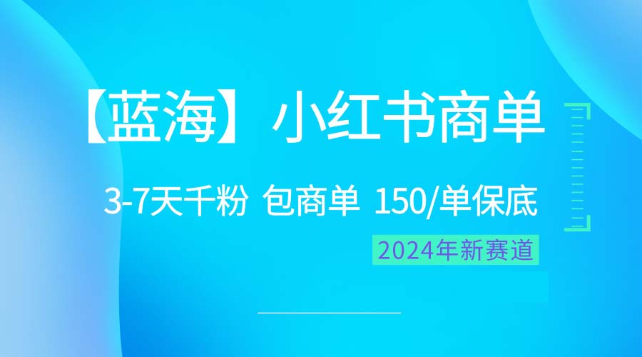 （10232期）2024蓝海项目【小红书商单】超级简单，快速千粉，最强蓝海，百分百赚钱-云壹网创