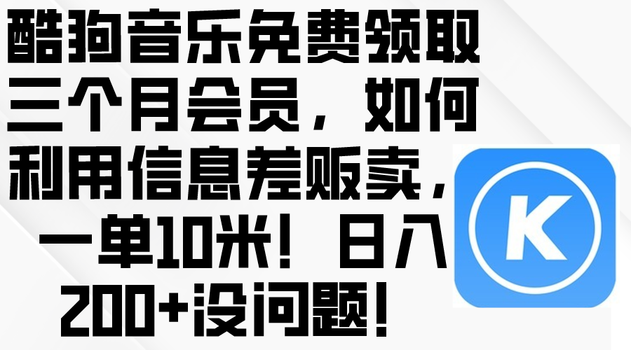 （10236期）酷狗音乐免费领取三个月会员，利用信息差贩卖，一单10米！日入200+没问题-云壹网创