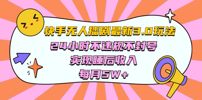 （10255期）快手 最新无人播剧3.0玩法，24小时不违规不封号，实现睡后收入，每…-云壹网创