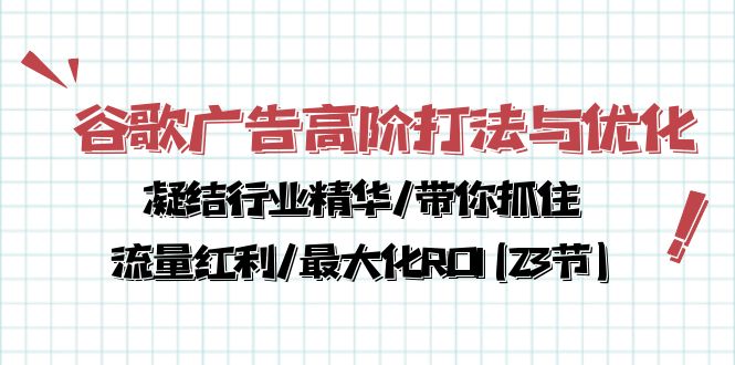 （10287期）谷歌广告高阶打法与优化，凝结行业精华/带你抓住流量红利/最大化ROI(23节)-云壹网创