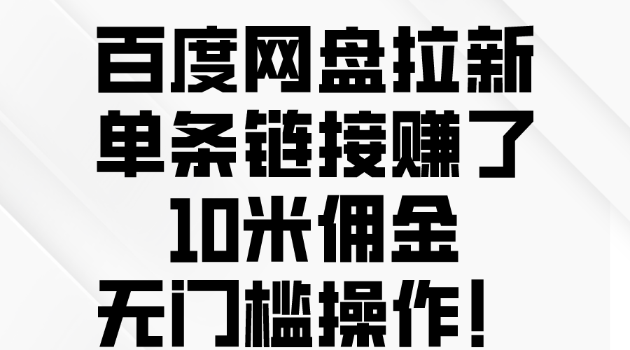 （10304期）百度网盘拉新，单条链接赚了10米佣金，无门槛操作！-云壹网创