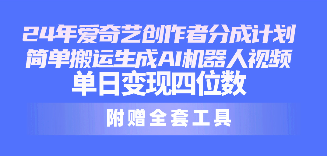 （10308期）24最新爱奇艺创作者分成计划，简单搬运生成AI机器人视频，单日变现四位数-云壹网创
