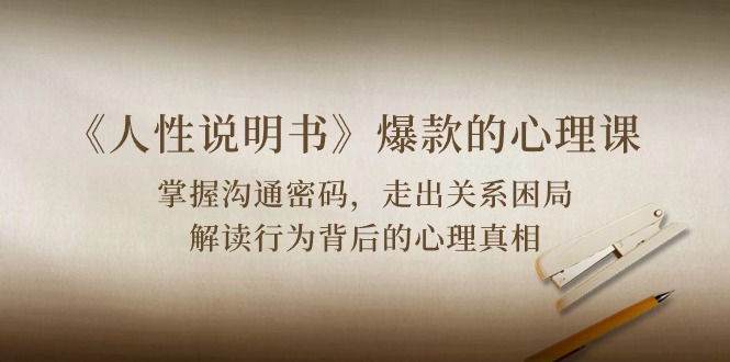 (10319期)《人性 说明书》爆款的心理课:沟通密码/关系困局/解读行为背后心理真相-云壹网创