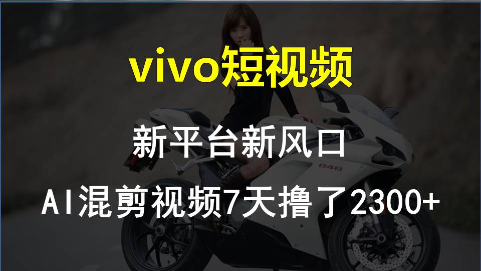 (10357期)vivo短视频:新平台新风口,AI混剪视频7天撸了2300+-云壹网创