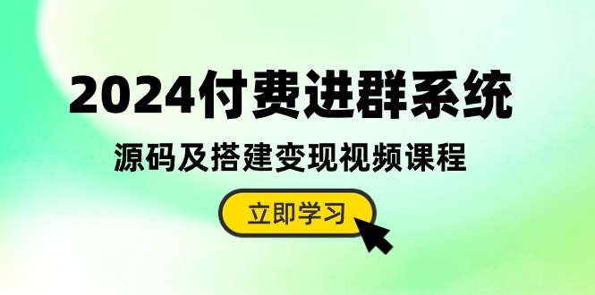 （10383期）2024付费进群系统，源码及搭建变现视频课程（教程+源码）-云壹网创