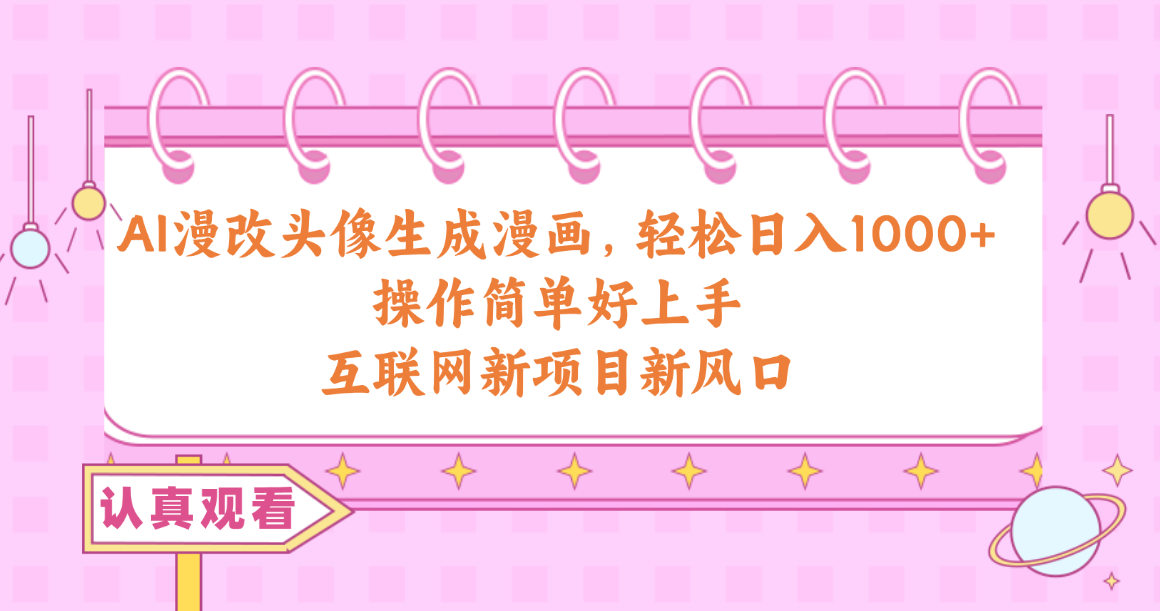 （10387期）AI漫改头像生成漫画，轻松日入1000+，操作简单好上手，互联网新项目新风口-云壹网创