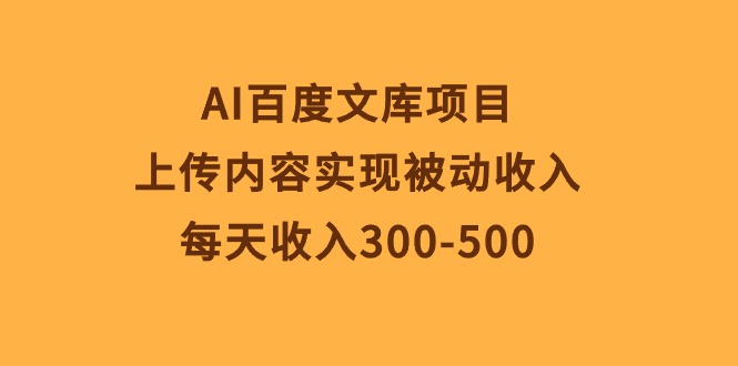 （10419期）AI百度文库项目，上传内容实现被动收入，每天收入300-500-云壹网创