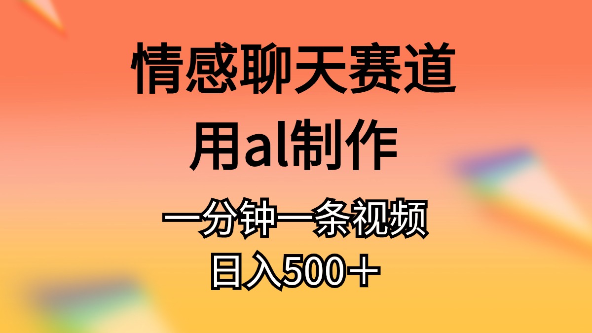 （10442期）情感聊天赛道用al制作一分钟一条视频日入500＋-云壹网创
