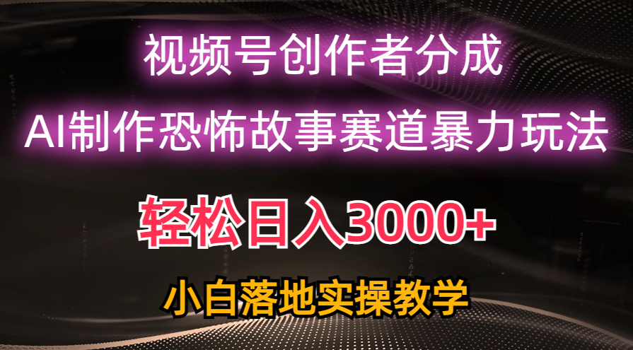 （10443期）日入3000+，视频号AI恐怖故事赛道暴力玩法，轻松过原创，小白也能轻松上手-云壹网创