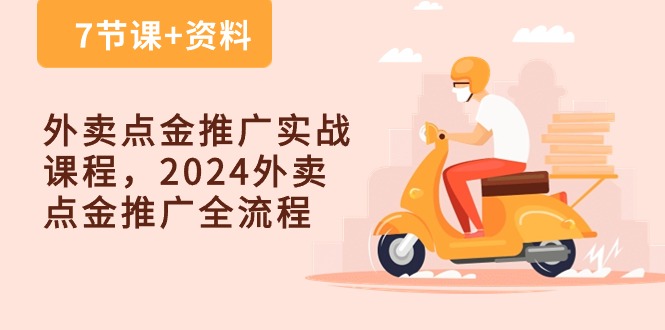 （10462期）外卖 点金推广实战课程，2024外卖 点金推广全流程（7节课+资料）-云壹网创