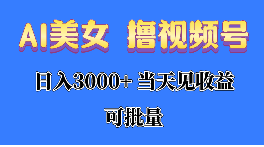 （10471期）AI美女 撸视频号分成，当天见收益，日入3000+，可批量！！！-云壹网创