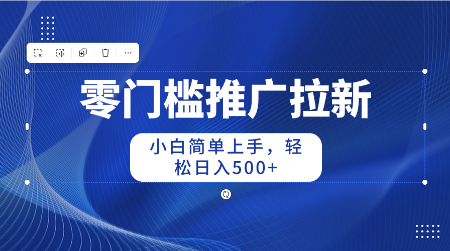 （10485期）零门槛推广拉新，小白简单上手，轻松日入500+-云壹网创
