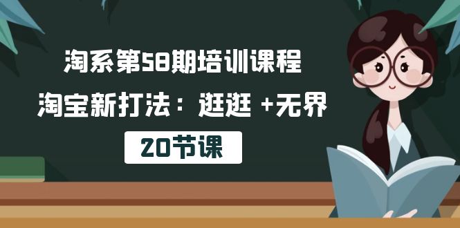 （10491期）淘系第58期培训课程，淘宝新打法：逛逛 +无界（20节课）-云壹网创