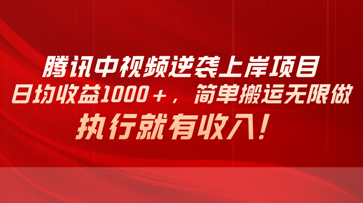 （10518期）腾讯中视频项目，日均收益1000+，简单搬运无限做，执行就有收入-云壹网创