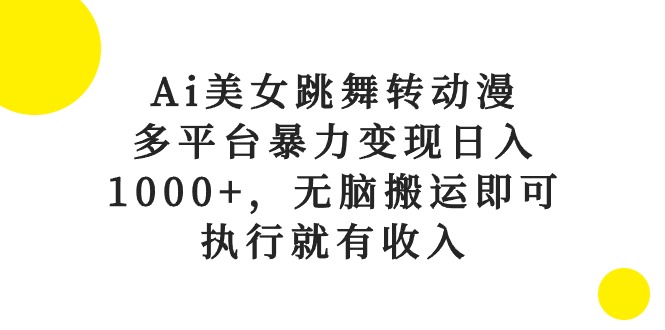 （10539期）Ai美女跳舞转动漫，多平台暴力变现日入1000+，无脑搬运即可，执行就有收入-云壹网创