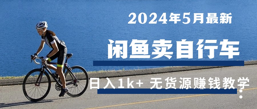 （10543期）2024年5月闲鱼卖自行车日入1k+ 最新无货源赚钱教学-云壹网创