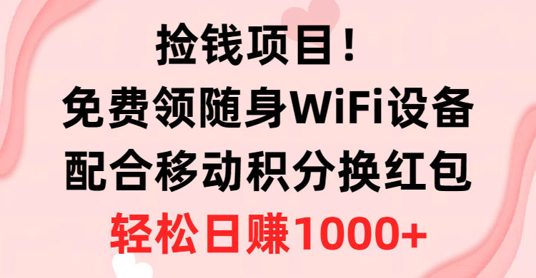 (10551期)捡钱项目!免费领随身WiFi设备+移动积分换红包,有手就行,轻松日赚1000+-云壹网创