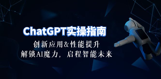（10556期）ChatGPT-实操指南：创新应用及性能提升，解锁 AI魔力，启程智能未来-30节-云壹网创