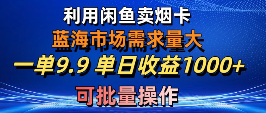 （10579期）利用咸鱼卖烟卡，蓝海市场需求量大，一单9.9单日收益1000+，可批量操作-云壹网创