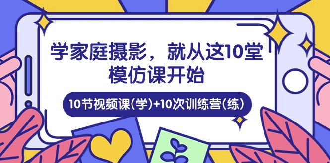 (10582期)学家庭 摄影,就从这10堂模仿课开始 ,10节视频课(学)+10次训练营(练)插图 (10582期)学家庭 摄影,就从这10堂模仿课开始 ,10节视频课(学)+10次训练营(练)插图