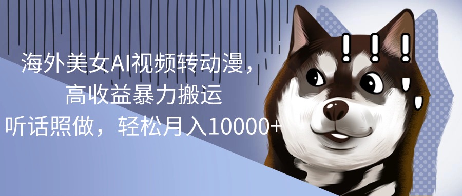 （10593期）海外美女AI视频转动漫，高收益暴力搬运，听话照做，轻松月入10000+-云壹网创