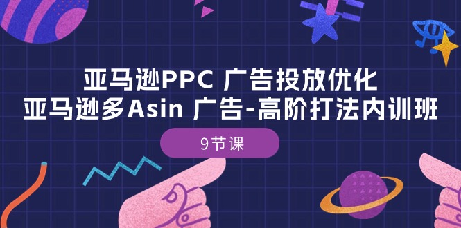 （10604期）亚马逊PPC 广告投放优化：亚马逊多Asin 广告-高阶打法内训班-9节课-云壹网创