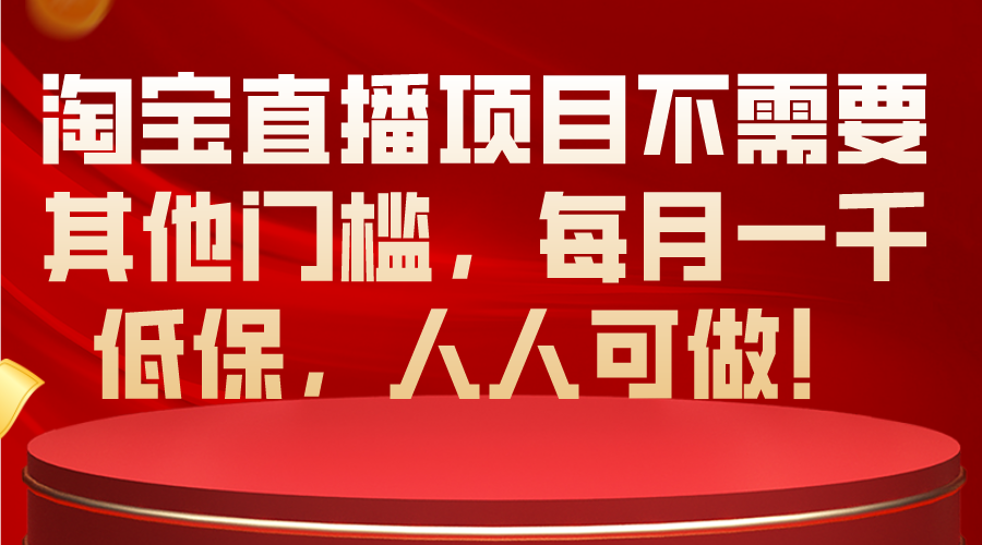 （10614期）淘宝直播项目不需要其他门槛，每月一千低保，人人可做！-云壹网创